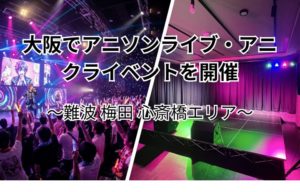 大阪 難波で、アニソンライブ・アニクラを開催できるレンタルスペースをお探しですか？