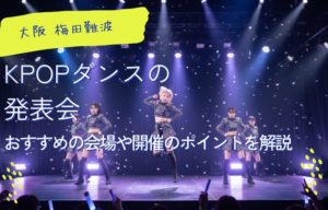 大阪 難波で、KPOPダンスの発表会を開催できるレンタルスペースをお探しですか？