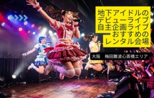 大阪梅田難波で地下アイドルのデビューライブ・自主企画ライブを開催する方へ。 初めての方への解説やおすすめのイベントスペースを紹介。